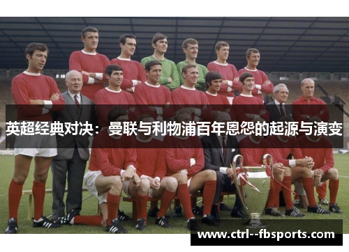 英超经典对决：曼联与利物浦百年恩怨的起源与演变