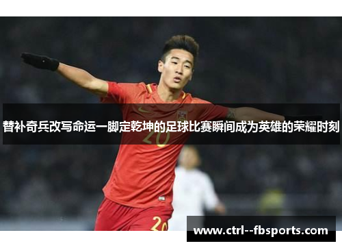 替补奇兵改写命运一脚定乾坤的足球比赛瞬间成为英雄的荣耀时刻