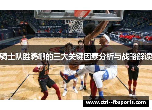 骑士队胜鹈鹕的三大关键因素分析与战略解读