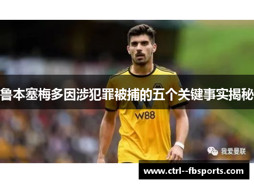 鲁本塞梅多因涉犯罪被捕的五个关键事实揭秘