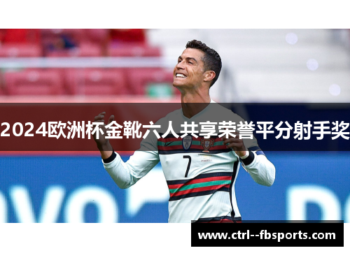 2024欧洲杯金靴六人共享荣誉平分射手奖
