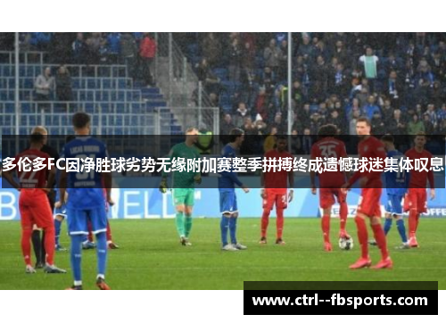 多伦多FC因净胜球劣势无缘附加赛整季拼搏终成遗憾球迷集体叹息