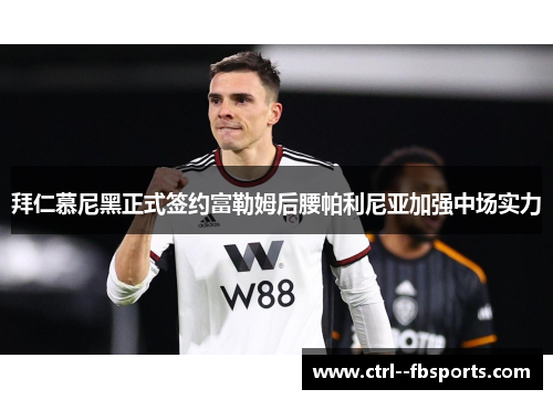 拜仁慕尼黑正式签约富勒姆后腰帕利尼亚加强中场实力