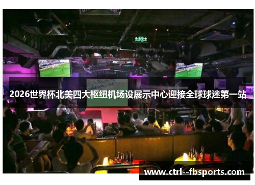 2026世界杯北美四大枢纽机场设展示中心迎接全球球迷第一站