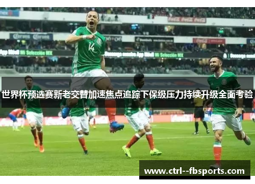 世界杯预选赛新老交替加速焦点追踪下保级压力持续升级全面考验