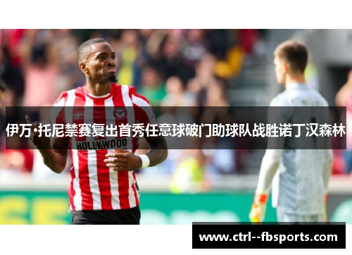伊万·托尼禁赛复出首秀任意球破门助球队战胜诺丁汉森林
