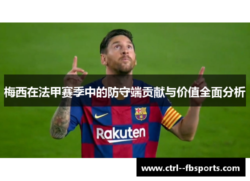 梅西在法甲赛季中的防守端贡献与价值全面分析