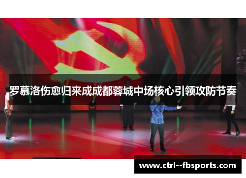 罗慕洛伤愈归来成成都蓉城中场核心引领攻防节奏 罗慕洛伤愈归来成成都蓉城中场核心引领攻防节奏