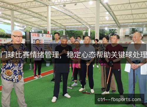 门球比赛情绪管理,稳定心态帮助关键球处理 门球比赛情绪管理,稳定心态帮助关键球处理